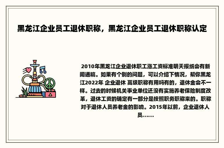 黑龙江企业员工退休职称，黑龙江企业员工退休职称认定