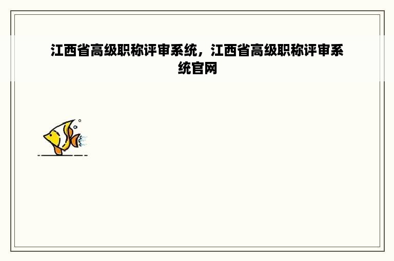 江西省高级职称评审系统，江西省高级职称评审系统官网