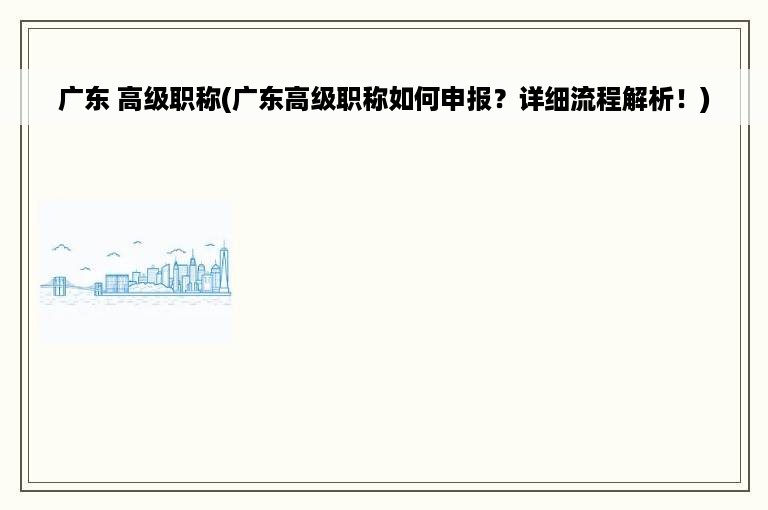 广东 高级职称(广东高级职称如何申报？详细流程解析！)