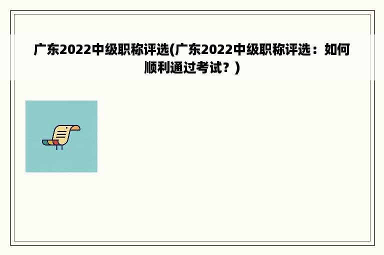 广东2022中级职称评选(广东2022中级职称评选：如何顺利通过考试？)