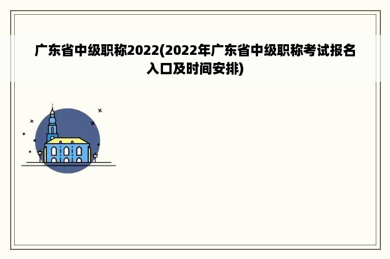 广东省中级职称2022(2022年广东省中级职称考试报名入口及时间安排)