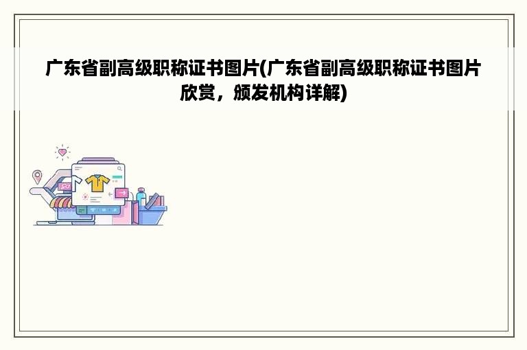 广东省副高级职称证书图片(广东省副高级职称证书图片欣赏，颁发机构详解)