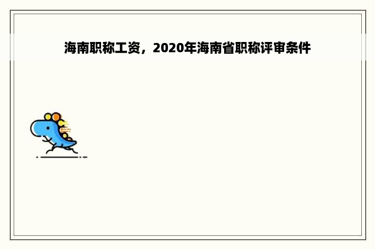 海南职称工资，2020年海南省职称评审条件
