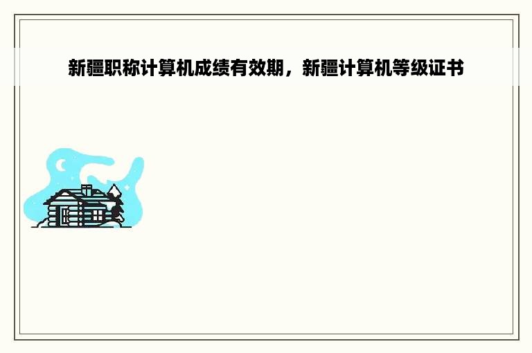 新疆职称计算机成绩有效期，新疆计算机等级证书