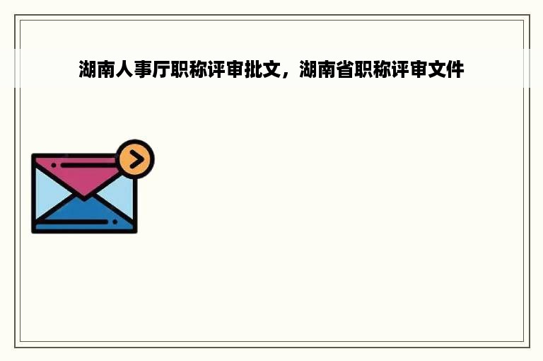 湖南人事厅职称评审批文，湖南省职称评审文件