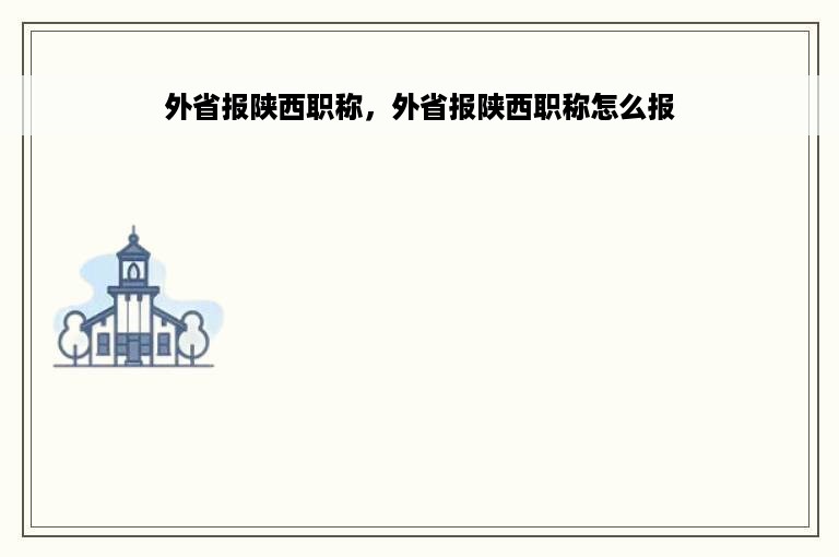 外省报陕西职称，外省报陕西职称怎么报