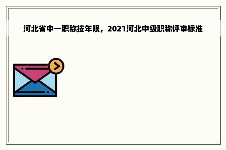 河北省中一职称按年限，2021河北中级职称评审标准