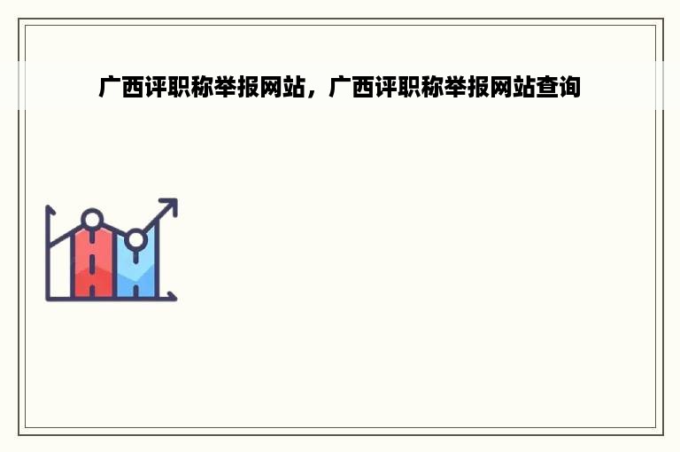 广西评职称举报网站，广西评职称举报网站查询