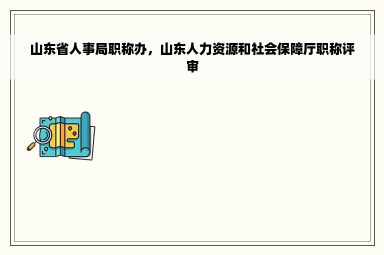 山东省人事局职称办，山东人力资源和社会保障厅职称评审