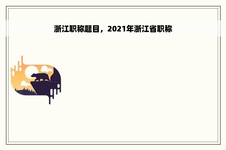 浙江职称题目，2021年浙江省职称