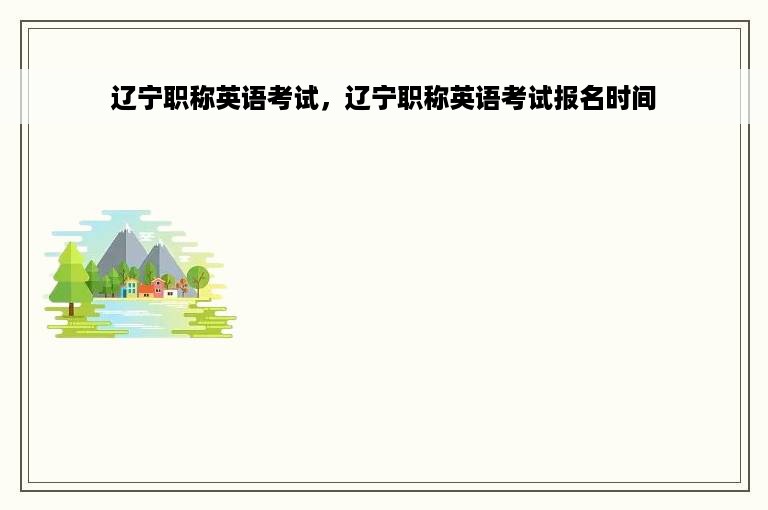 辽宁职称英语考试，辽宁职称英语考试报名时间