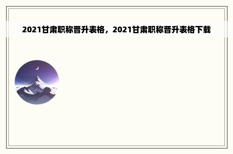 2021甘肃职称晋升表格，2021甘肃职称晋升表格下载