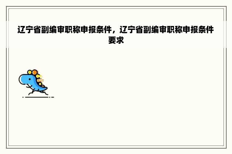 辽宁省副编审职称申报条件，辽宁省副编审职称申报条件要求