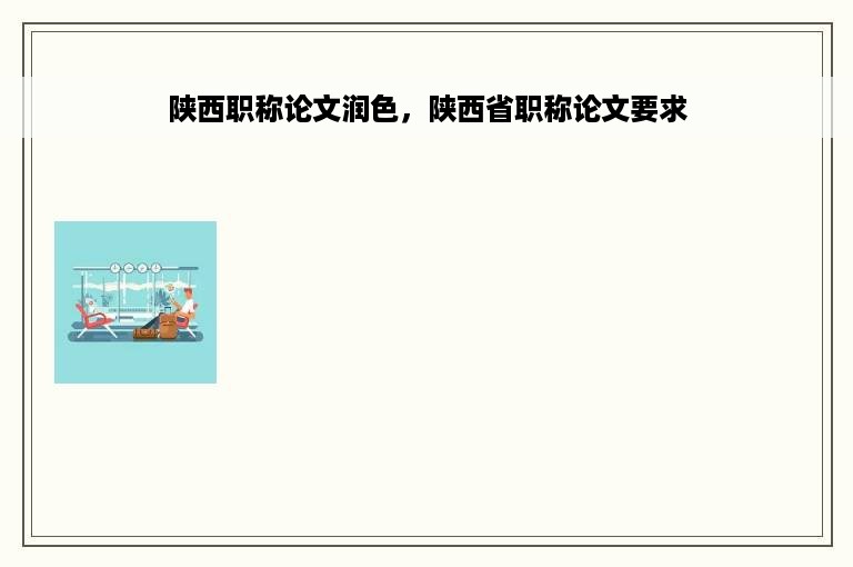 陕西职称论文润色，陕西省职称论文要求