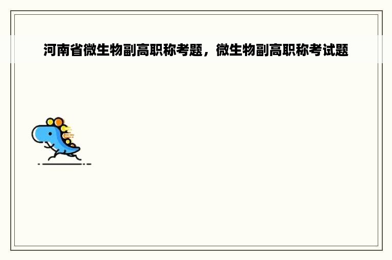 河南省微生物副高职称考题，微生物副高职称考试题