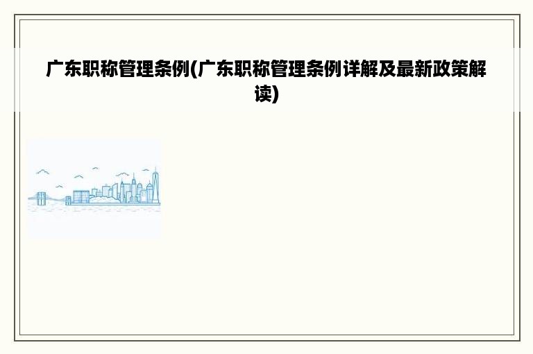 广东职称管理条例(广东职称管理条例详解及最新政策解读)