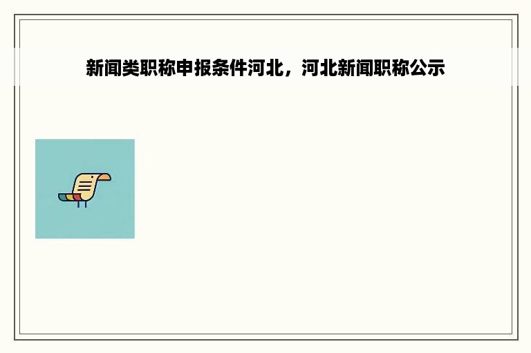 新闻类职称申报条件河北，河北新闻职称公示