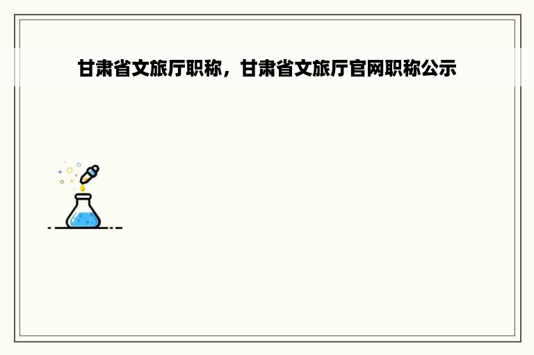 甘肃省文旅厅职称，甘肃省文旅厅官网职称公示