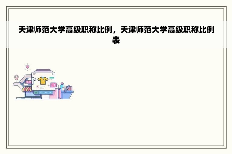 天津师范大学高级职称比例，天津师范大学高级职称比例表