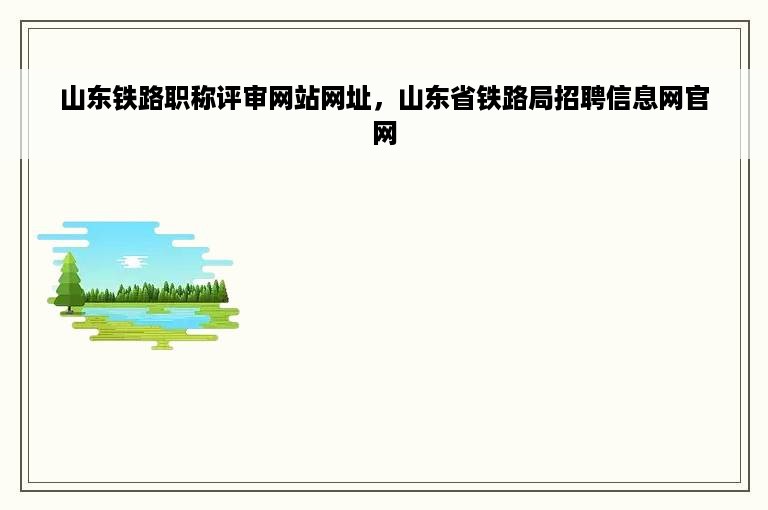 山东铁路职称评审网站网址，山东省铁路局招聘信息网官网