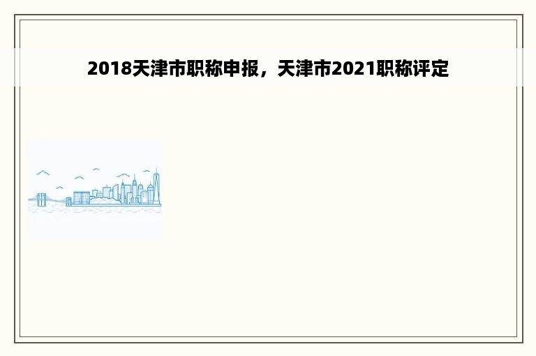 2018天津市职称申报，天津市2021职称评定