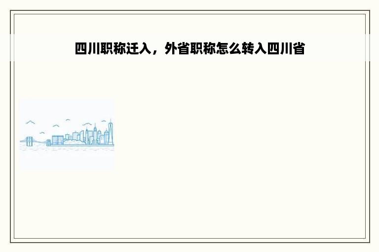 四川职称迁入，外省职称怎么转入四川省