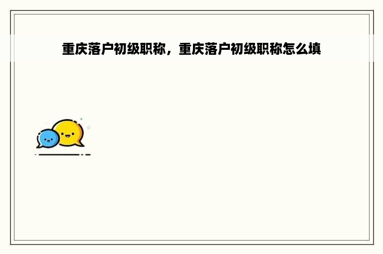 重庆落户初级职称，重庆落户初级职称怎么填