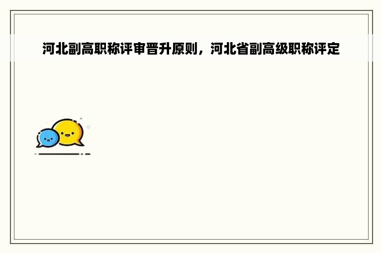 河北副高职称评审晋升原则，河北省副高级职称评定