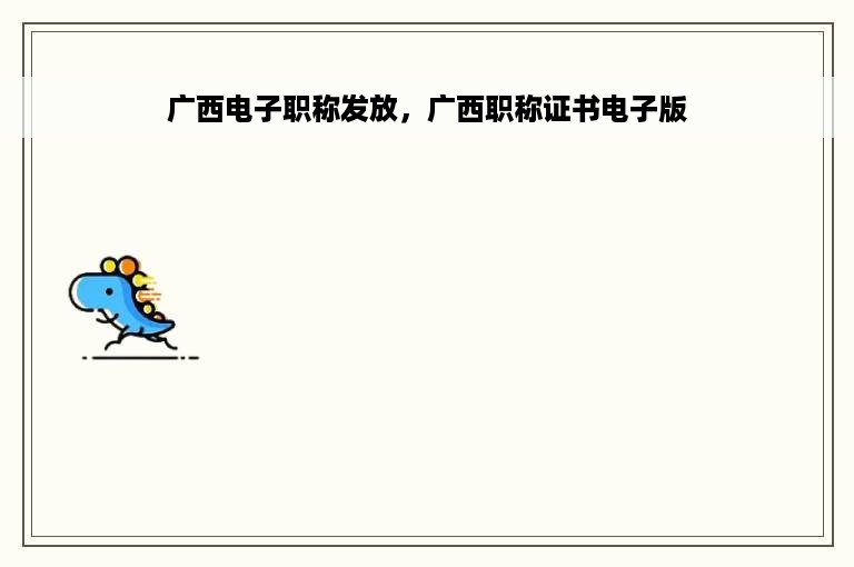 广西电子职称发放，广西职称证书电子版