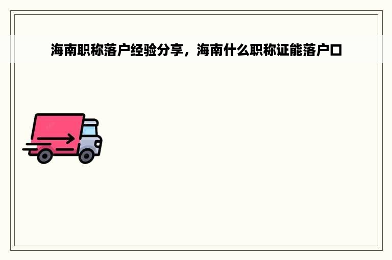 海南职称落户经验分享，海南什么职称证能落户口