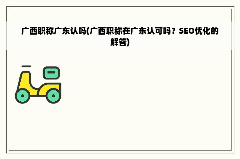 广西职称广东认吗(广西职称在广东认可吗？SEO优化的解答)