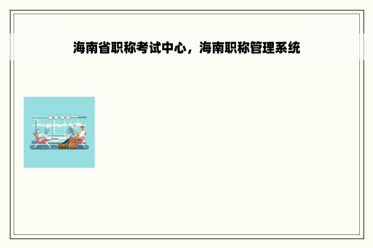 海南省职称考试中心，海南职称管理系统
