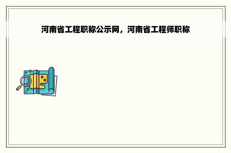 河南省工程职称公示网，河南省工程师职称