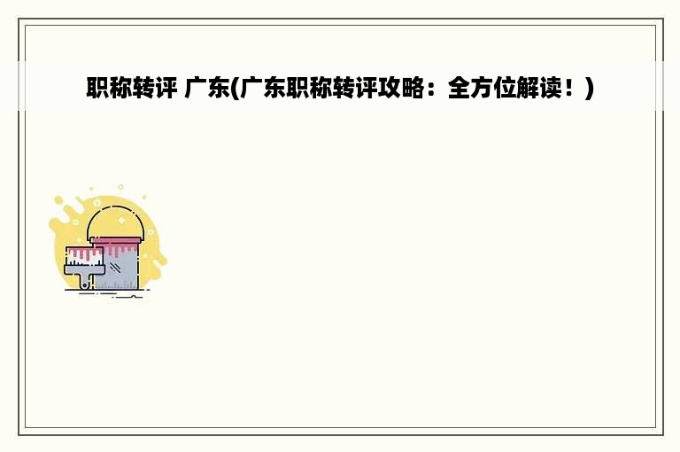 职称转评 广东(广东职称转评攻略：全方位解读！)
