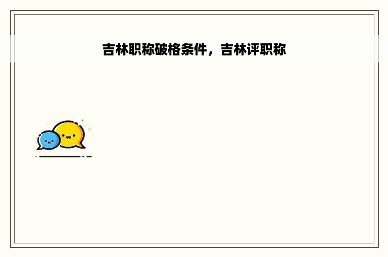 吉林职称破格条件，吉林评职称