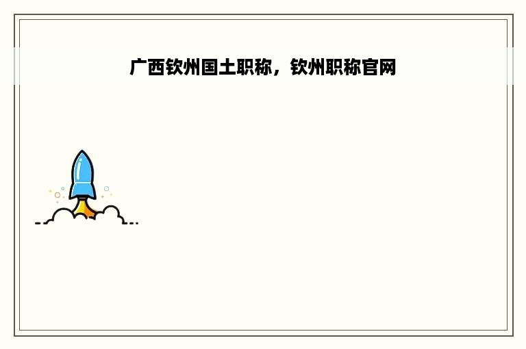 广西钦州国土职称，钦州职称官网