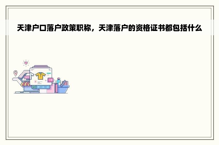 天津户口落户政策职称，天津落户的资格证书都包括什么