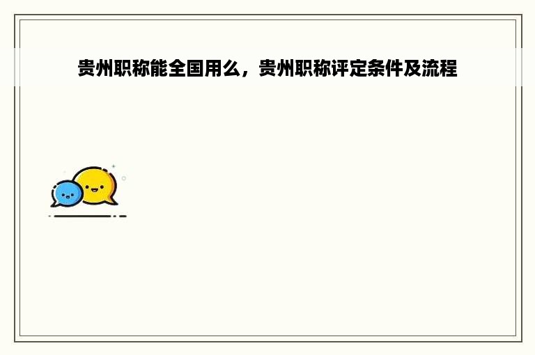 贵州职称能全国用么，贵州职称评定条件及流程