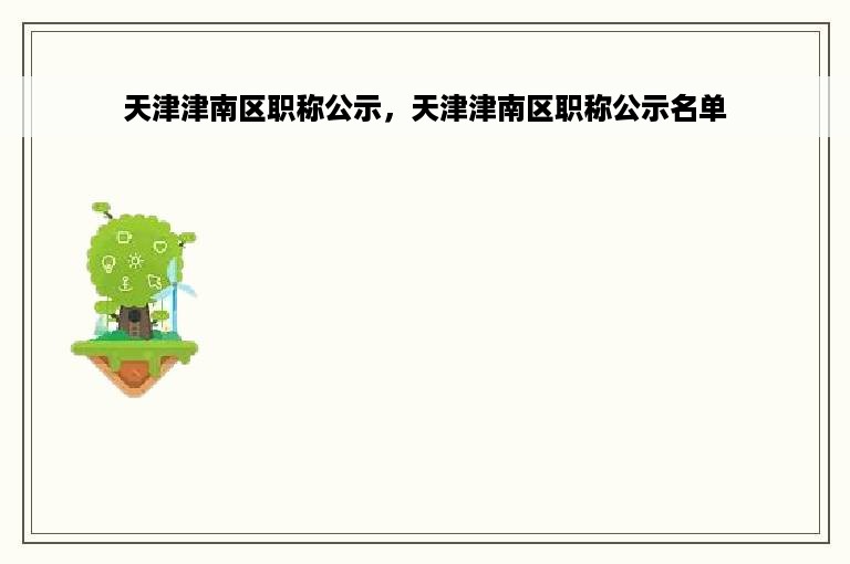 天津津南区职称公示，天津津南区职称公示名单