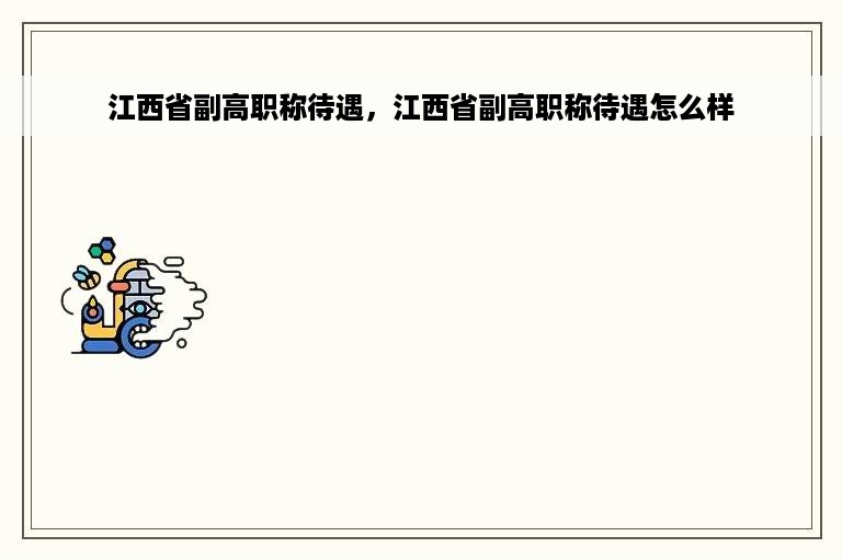 江西省副高职称待遇，江西省副高职称待遇怎么样