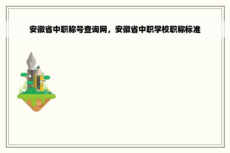 安徽省中职称号查询网，安徽省中职学校职称标准