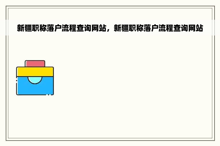 新疆职称落户流程查询网站，新疆职称落户流程查询网站