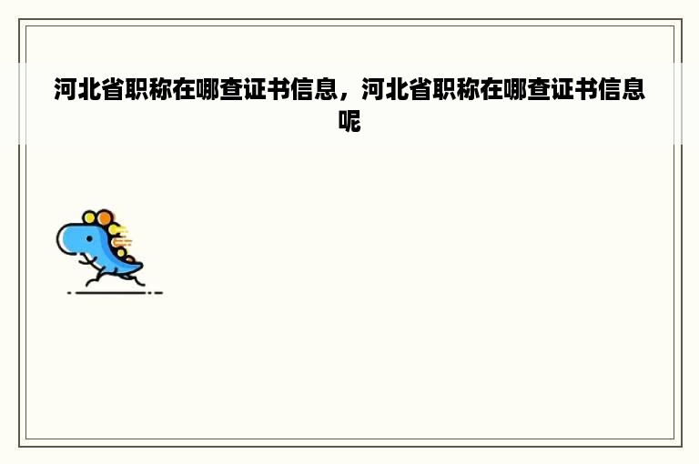 河北省职称在哪查证书信息，河北省职称在哪查证书信息呢
