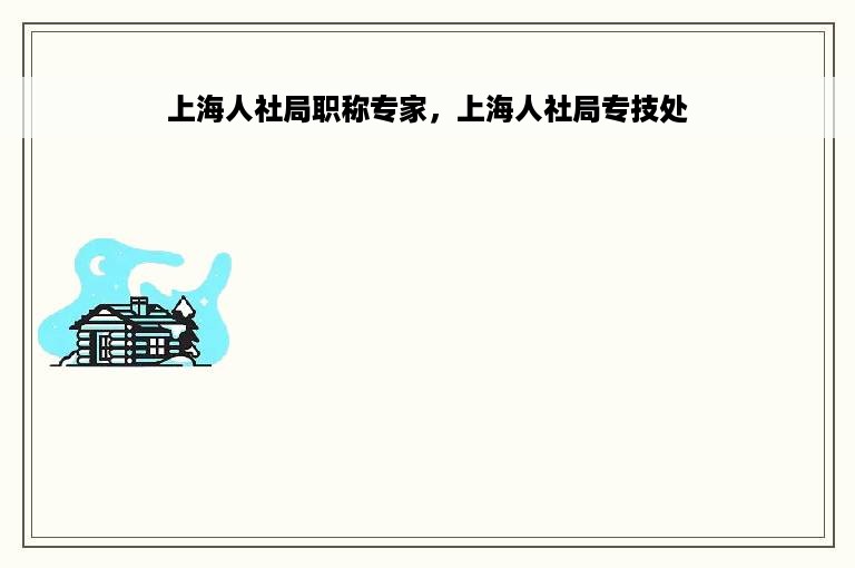 上海人社局职称专家，上海人社局专技处