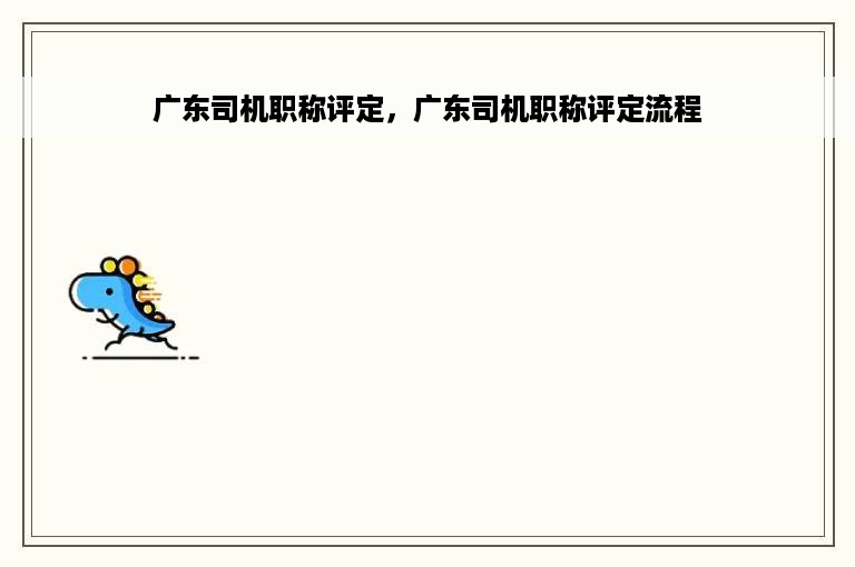广东司机职称评定，广东司机职称评定流程