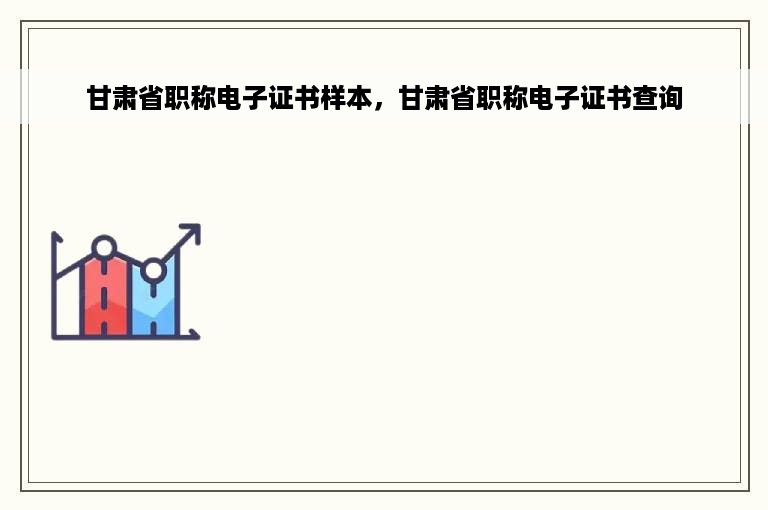 甘肃省职称电子证书样本，甘肃省职称电子证书查询