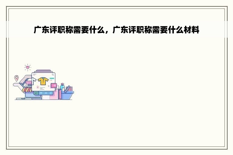 广东评职称需要什么，广东评职称需要什么材料