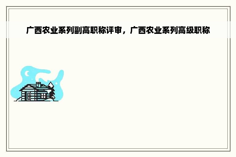 广西农业系列副高职称评审，广西农业系列高级职称