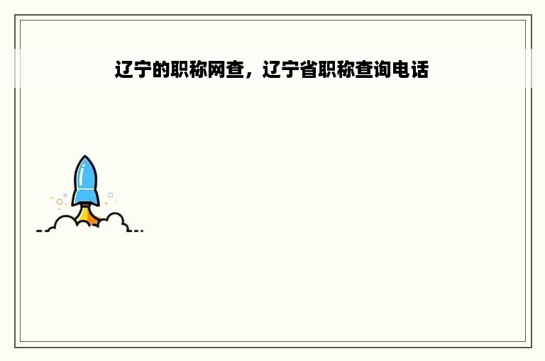 辽宁的职称网查，辽宁省职称查询电话