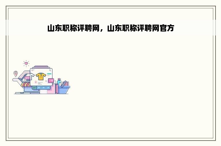 山东职称评聘网，山东职称评聘网官方